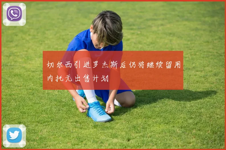 切尔西引进罗杰斯后仍将继续留用内托无出售计划