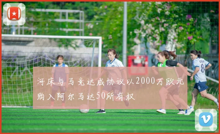 河床与马竞达成协议以2000万欧元购入阿尔马达50所有权