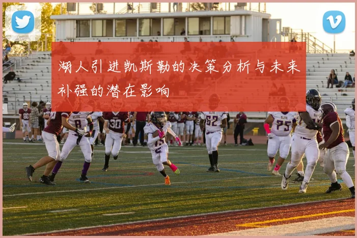 湖人引进凯斯勒的决策分析与未来补强的潜在影响