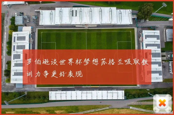 罗伯逊谈世界杯梦想苏格兰吸取教训力争更好表现