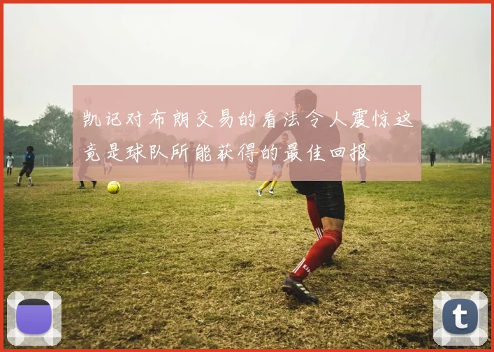 凯记对布朗交易的看法令人震惊这竟是球队所能获得的最佳回报