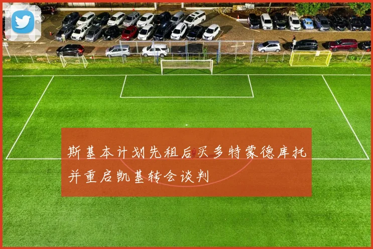 斯基本计划先租后买多特蒙德库托并重启凯基转会谈判