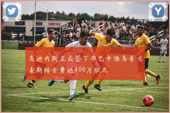 乌迪内斯正式签下毕巴中场乌奈戈麦斯转会费达400万欧元